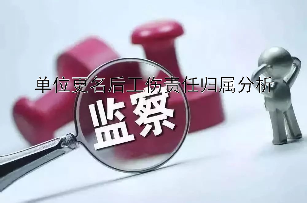 单位更名后工伤责任归属分析