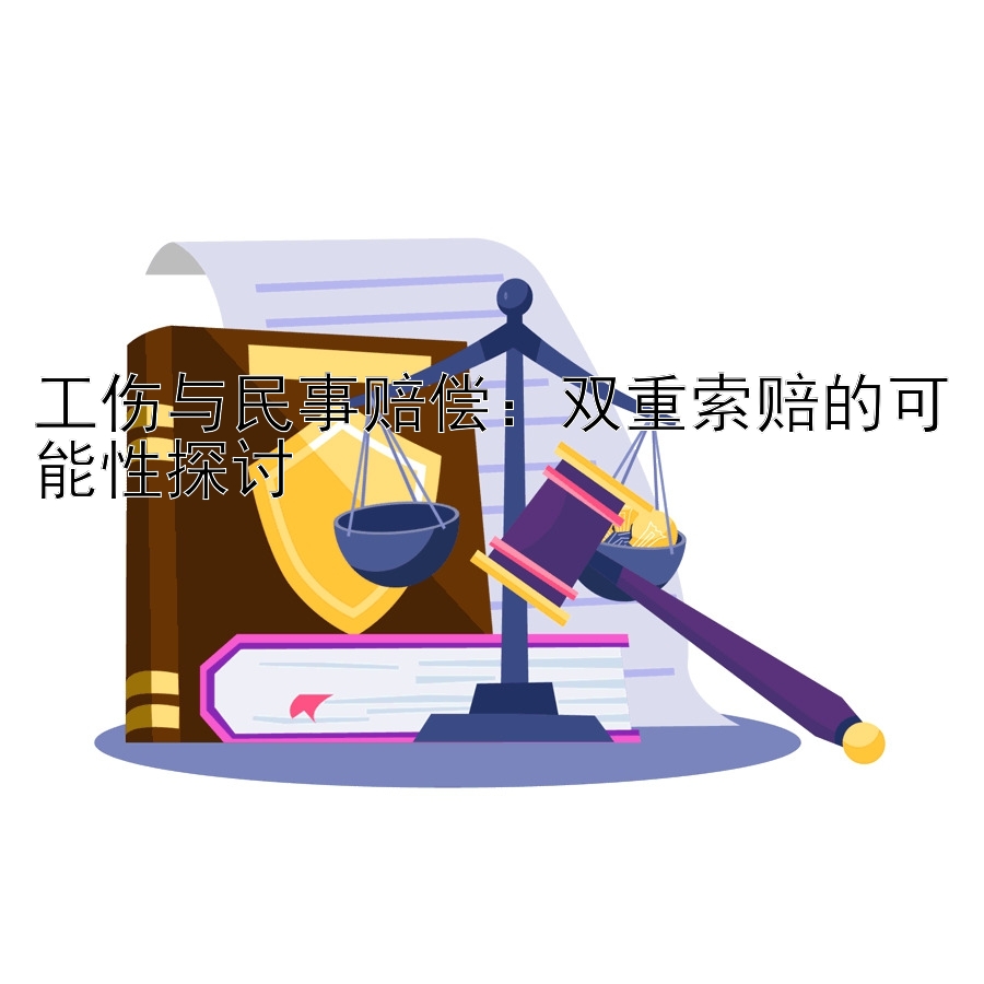 工伤与民事赔偿：双重索赔的可能性探讨