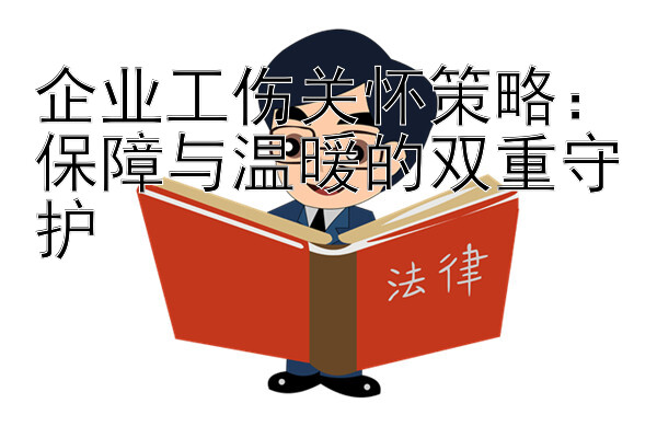 企业工伤关怀策略：保障与温暖的双重守护