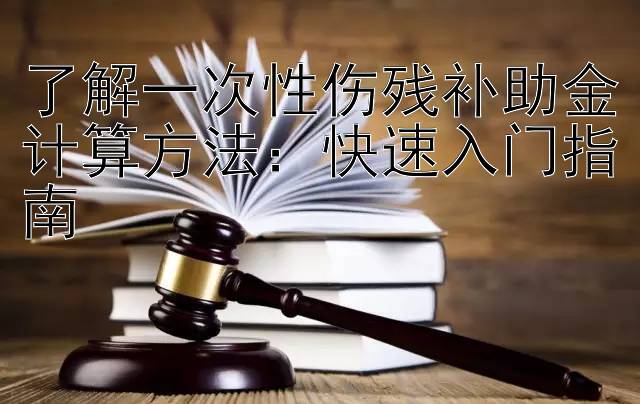 了解一次性伤残补助金计算方法：快速入门指南