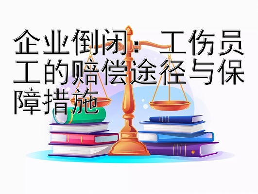 企业倒闭：工伤员工的赔偿途径与保障措施