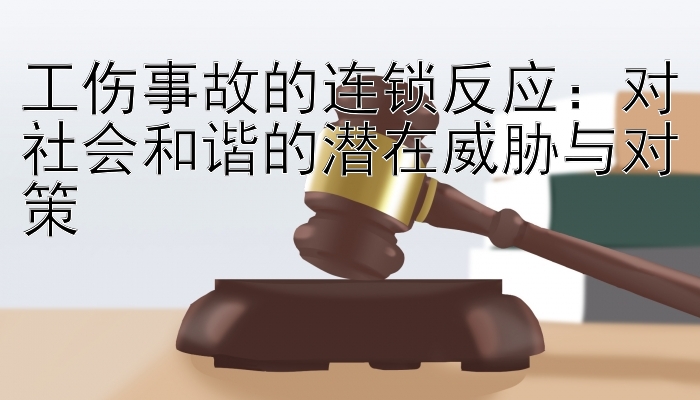 工伤事故的连锁反应：对社会和谐的潜在威胁与对策