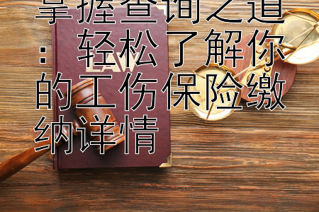 掌握查询之道：轻松了解你的工伤保险缴纳详情