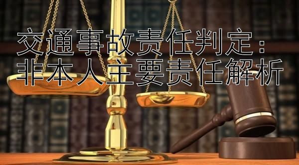 交通事故责任判定：非本人主要责任解析