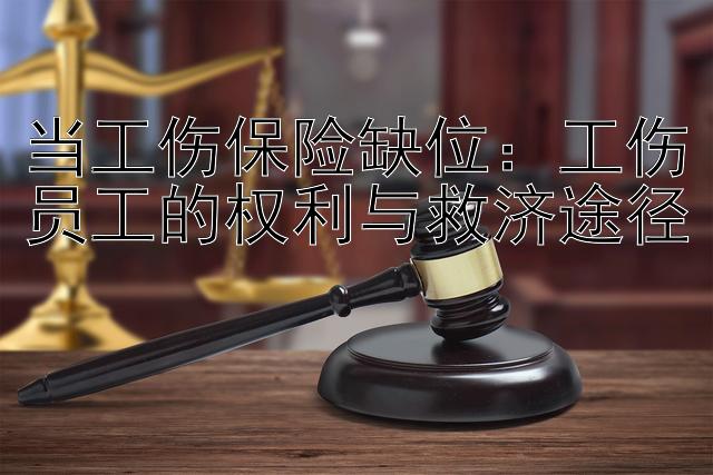 当工伤保险缺位：工伤员工的权利与救济途径