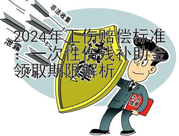 2024年工伤赔偿标准：一次性伤残补助金领取期限解析