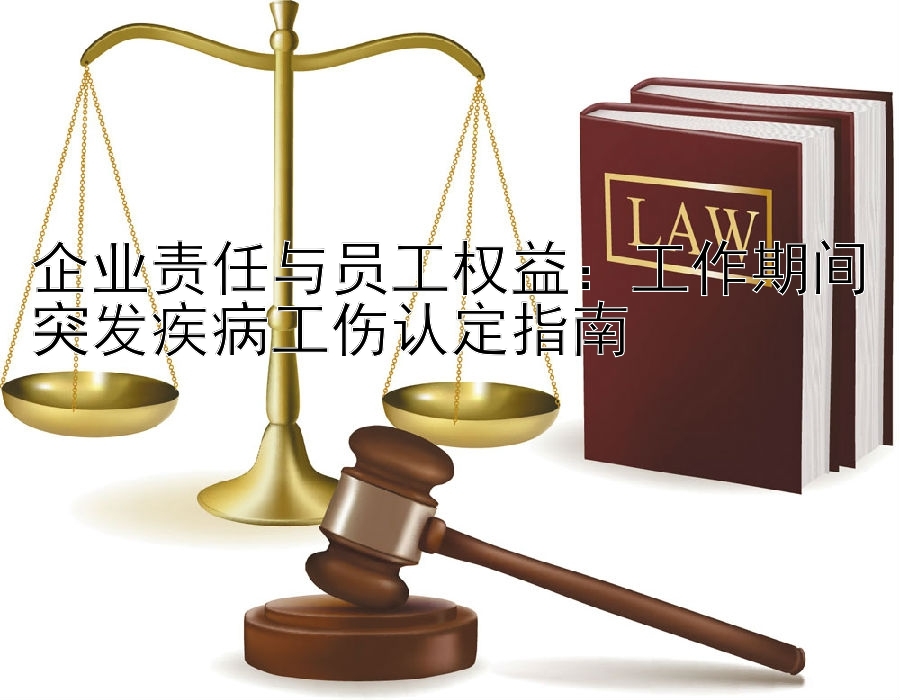 企业责任与员工权益：工作期间突发疾病工伤认定指南