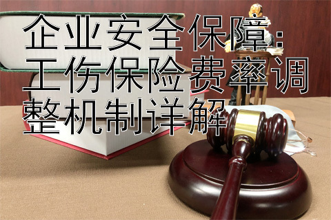 企业安全保障：工伤保险费率调整机制详解