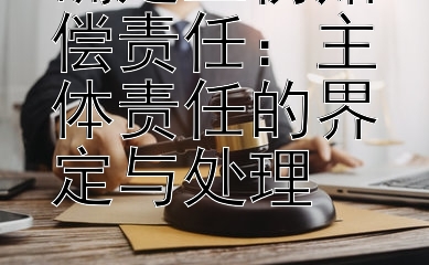 确定工伤赔偿责任：主体责任的界定与处理