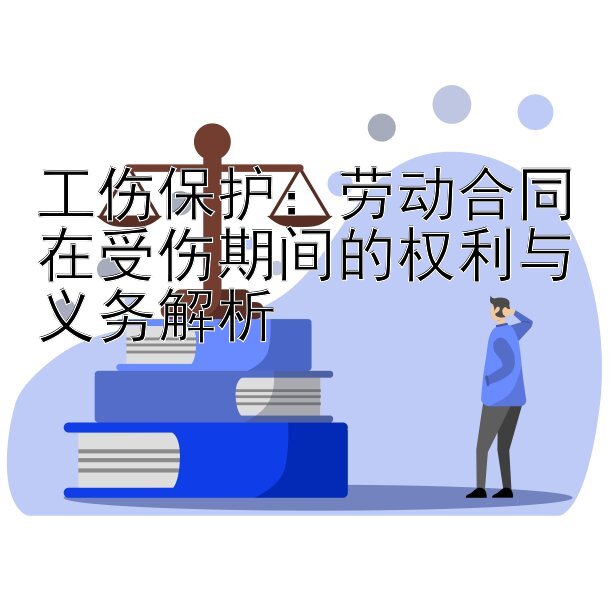 工伤保护：劳动合同在受伤期间的权利与义务解析