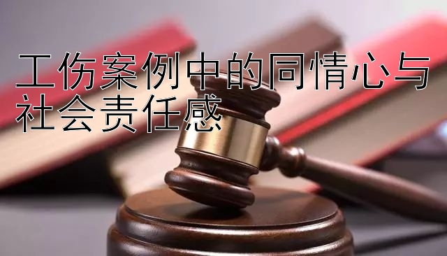 工伤案例中的同情心与社会责任感