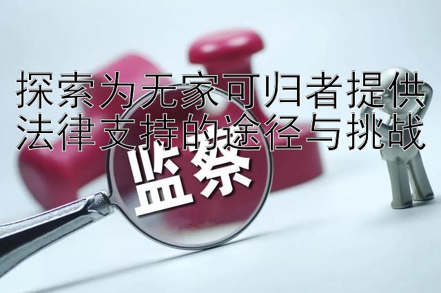 探索为无家可归者提供法律支持的途径与挑战