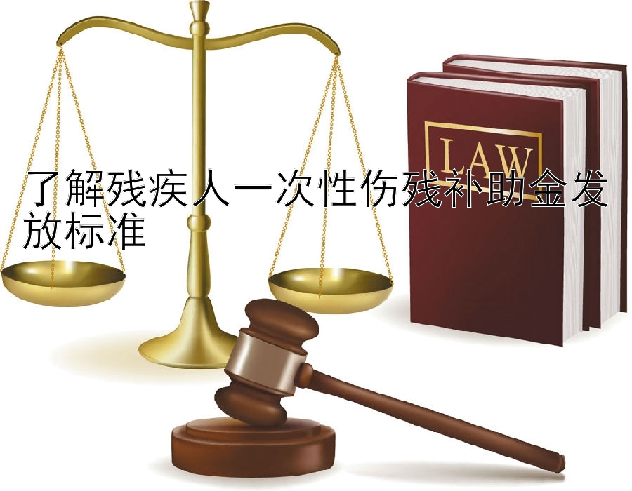 了解残疾人一次性伤残补助金发放标准