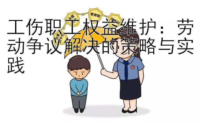 工伤职工权益维护：劳动争议解决的策略与实践