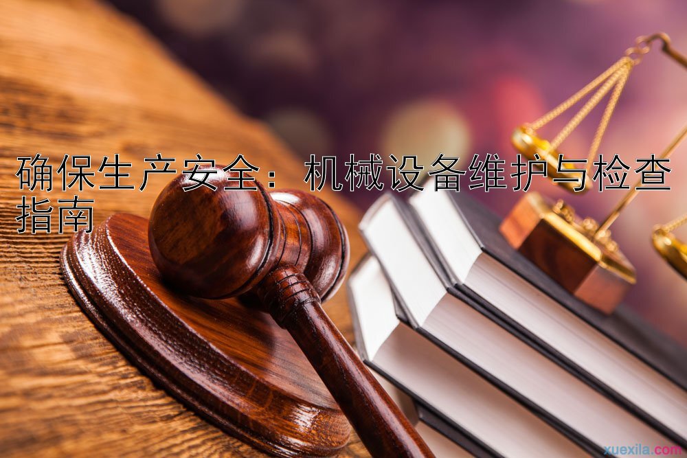 确保生产安全：机械设备维护与检查指南