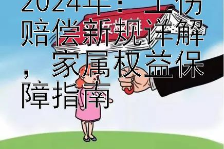 2024年：工伤赔偿新规详解，家属权益保障指南