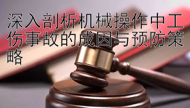 深入剖析机械操作中工伤事故的成因与预防策略