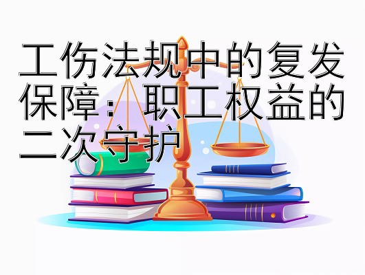 工伤法规中的复发保障：职工权益的二次守护