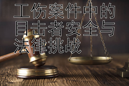 工伤案件中的目击者安全与法律挑战