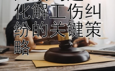 高效沟通：化解工伤纠纷的关键策略