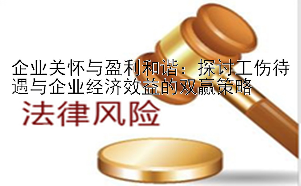 企业关怀与盈利和谐：探讨工伤待遇与企业经济效益的双赢策略