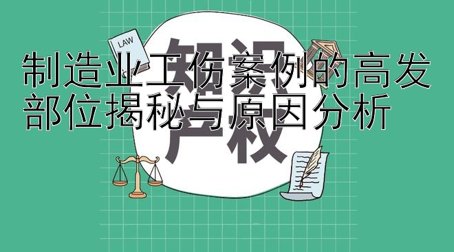 制造业工伤案例的高发部位揭秘与原因分析