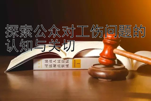 探索公众对工伤问题的认知与关切