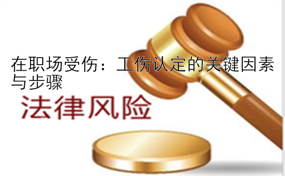 在职场受伤：工伤认定的关键因素与步骤