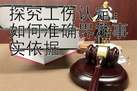 探究工伤认定：如何准确界定事实依据