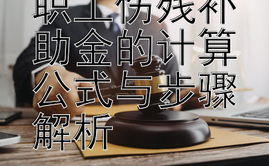 揭秘：工伤职工伤残补助金的计算公式与步骤解析