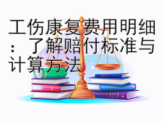 工伤康复费用明细：了解赔付标准与计算方法