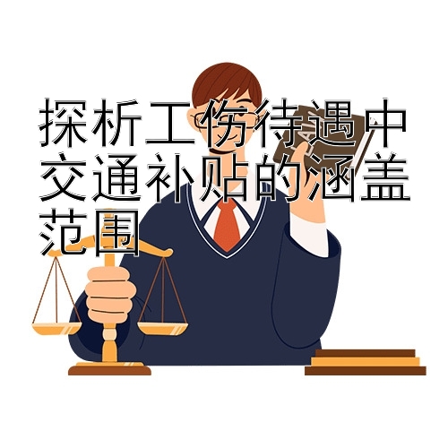 探析工伤待遇中交通补贴的涵盖范围