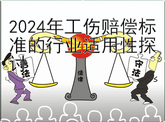 2024年工伤赔偿标准的行业适用性探讨