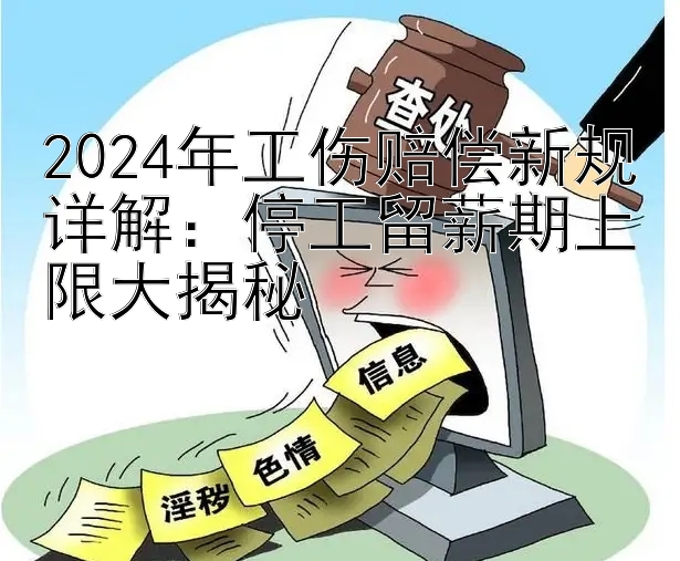 2024年工伤赔偿新规详解：停工留薪期上限大揭秘