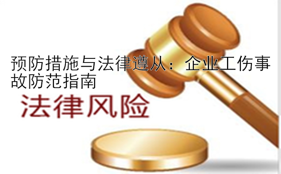 预防措施与法律遵从：企业工伤事故防范指南