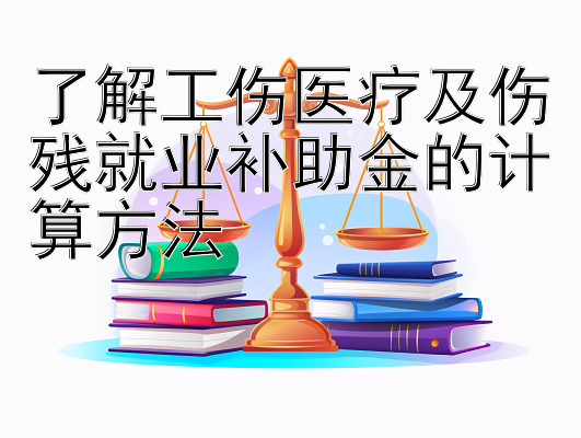 了解工伤医疗及伤残就业补助金的计算方法