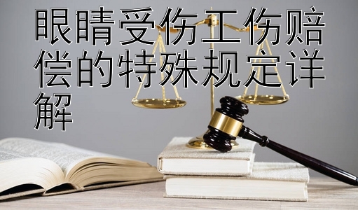 眼睛受伤工伤赔偿的特殊规定详解