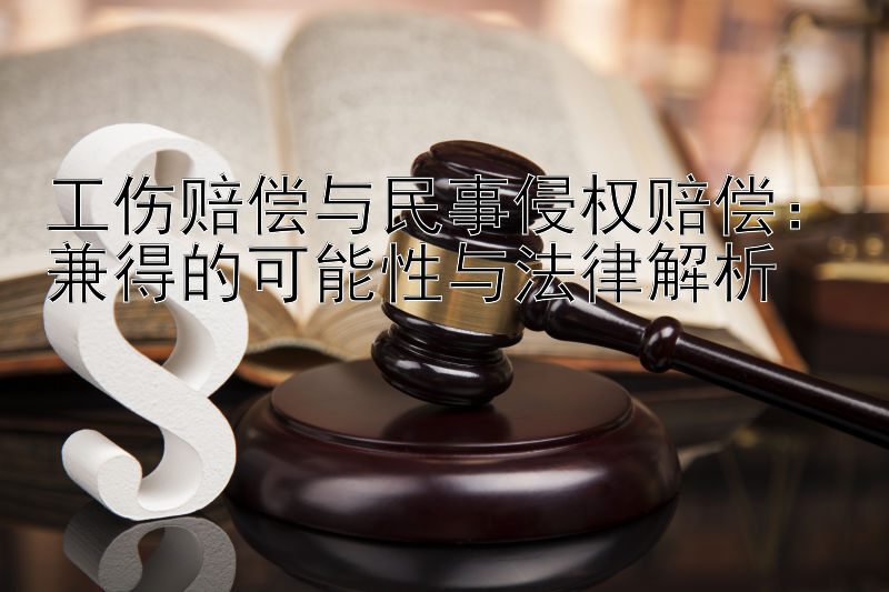 工伤赔偿与民事侵权赔偿：兼得的可能性与法律解析