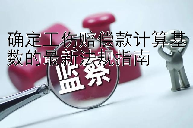 确定工伤赔偿款计算基数的最新法规指南