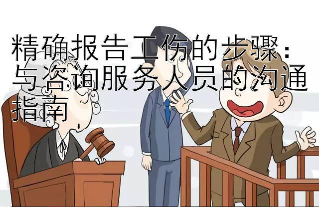 精确报告工伤的步骤：与咨询服务人员的沟通指南