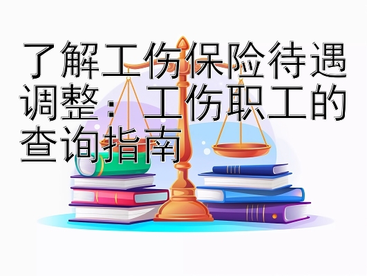 了解工伤保险待遇调整：工伤职工的查询指南