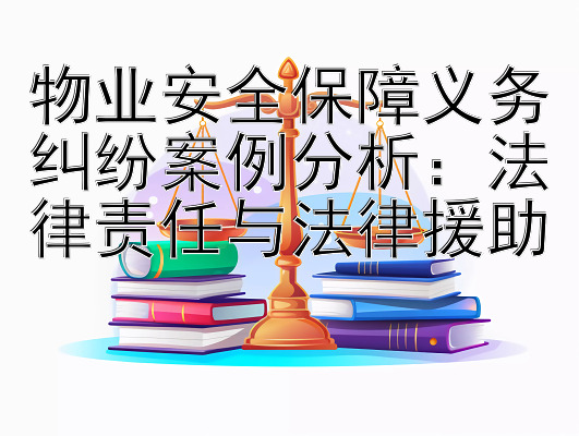 物业安全保障义务纠纷案例分析：法律责任与法律援助