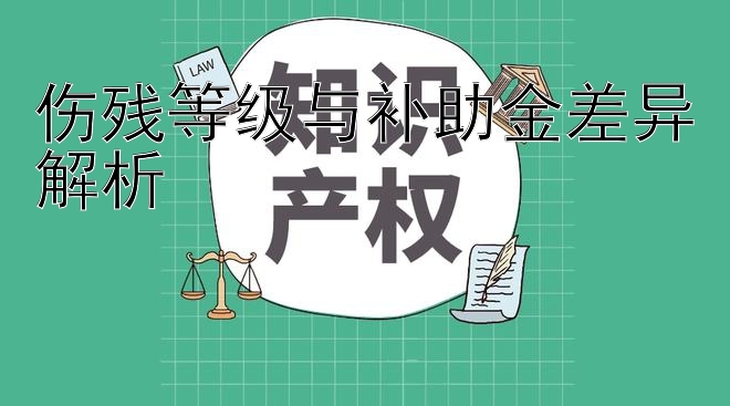 伤残等级与补助金差异解析