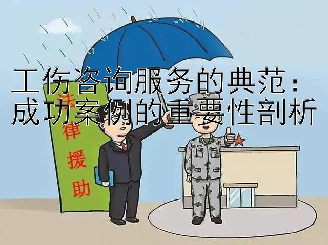 工伤咨询服务的典范：成功案例的重要性剖析