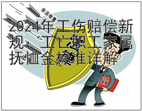 2024年工伤赔偿新规：工亡职工家属抚恤金标准详解