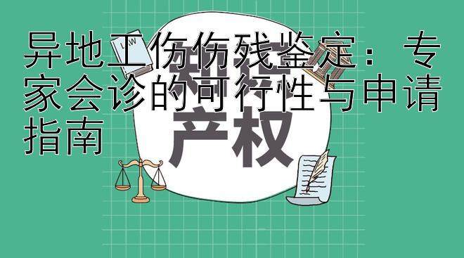 异地工伤伤残鉴定：专家会诊的可行性与申请指南