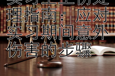 实习生工伤处理指南：应对实习期间意外伤害的步骤