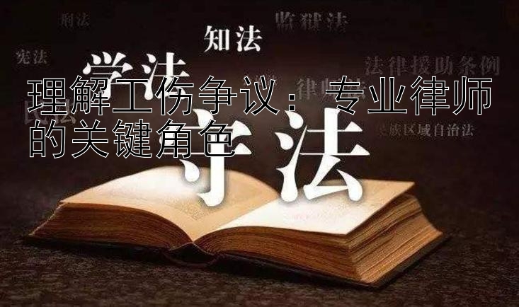 理解工伤争议：专业律师的关键角色