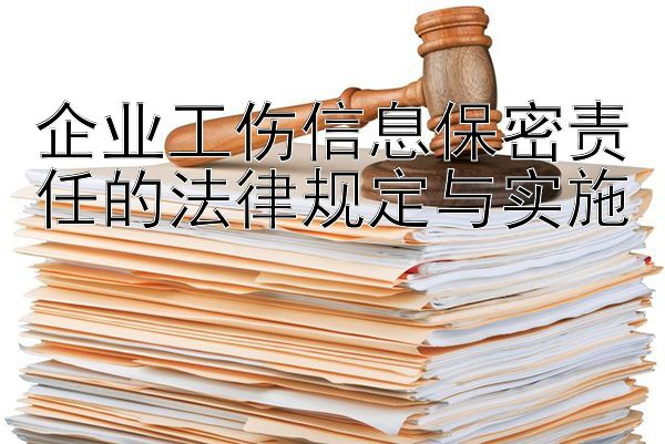 企业工伤信息保密责任的法律规定与实施