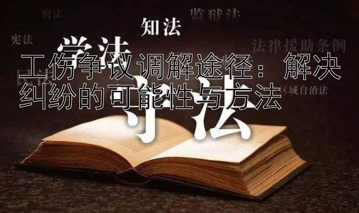 工伤争议调解途径：解决纠纷的可能性与方法